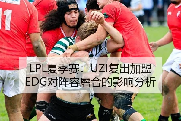 LPL夏季赛：UZI复出加盟EDG对阵容磨合的影响分析