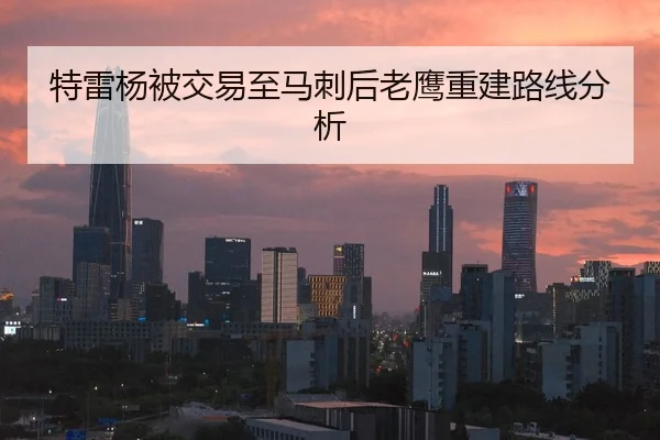 特雷杨被交易至马刺后老鹰重建路线分析