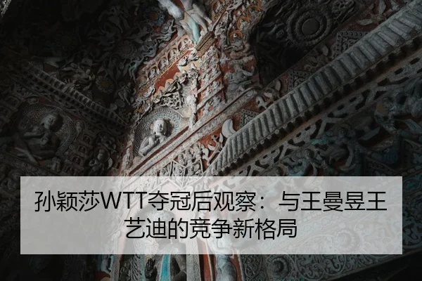 孙颖莎WTT夺冠后观察：与王曼昱王艺迪的竞争新格局